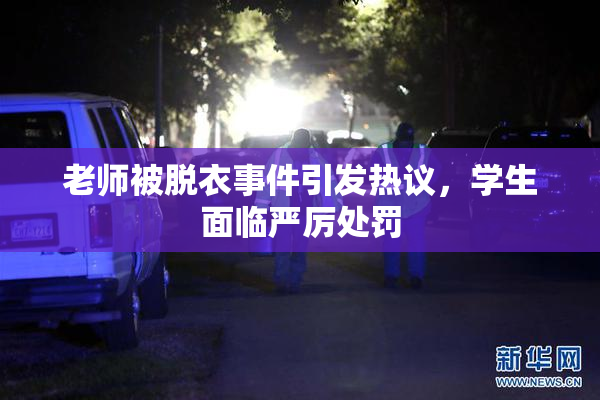 老师被脱衣事件引发热议，学生面临严厉处罚