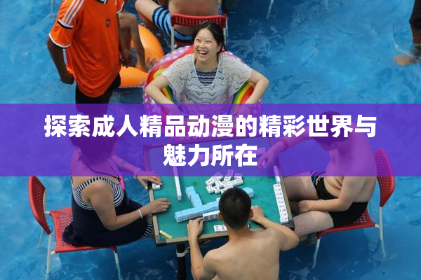 探索成人精品动漫的精彩世界与魅力所在