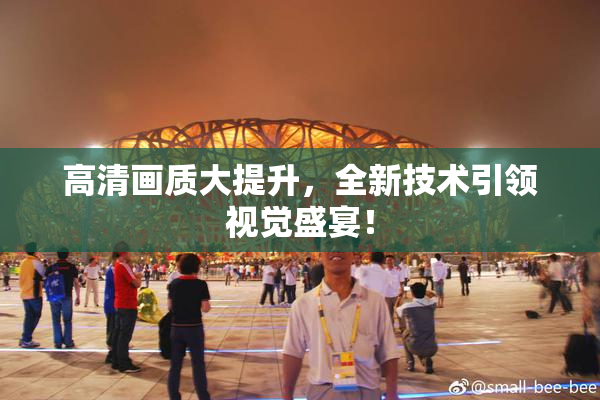 高清画质大提升，全新技术引领视觉盛宴！