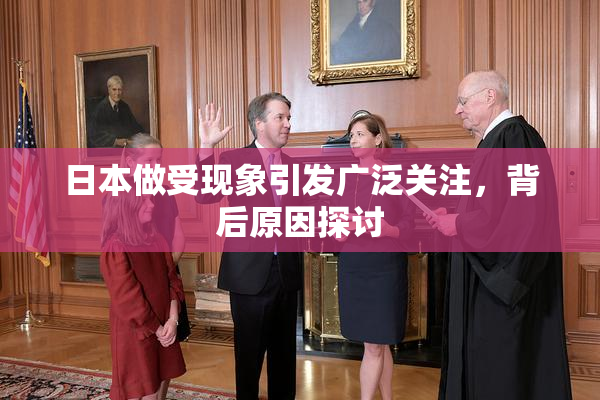 日本做受现象引发广泛关注，背后原因探讨