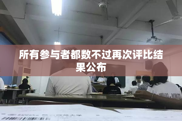 所有参与者都数不过再次评比结果公布
