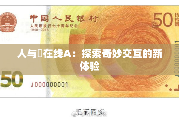 人与嘼在线A：探索奇妙交互的新体验
