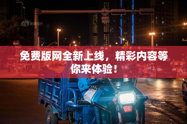 免费版网全新上线，精彩内容等你来体验！