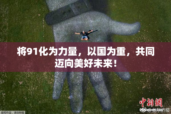 将91化为力量，以国为重，共同迈向美好未来！