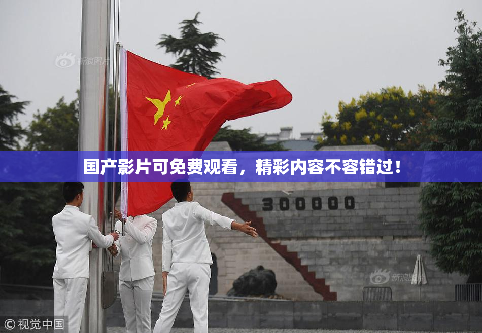 国产影片可免费观看，精彩内容不容错过！