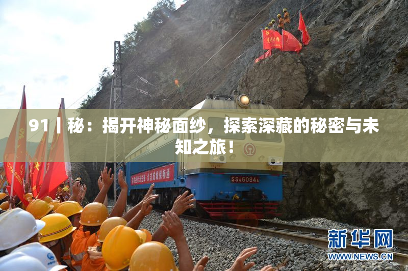 91丨秘：揭开神秘面纱，探索深藏的秘密与未知之旅！