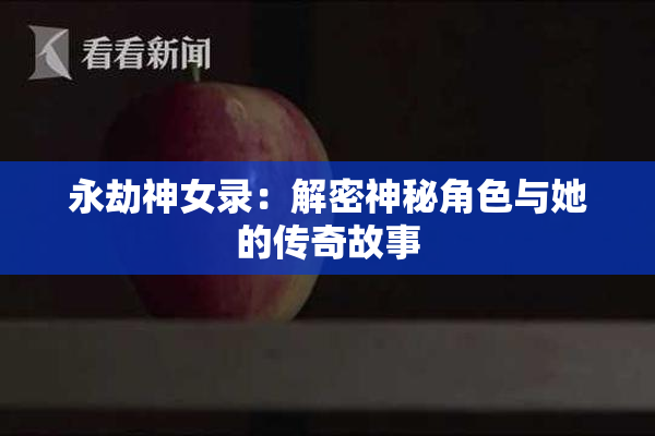 永劫神女录：解密神秘角色与她的传奇故事
