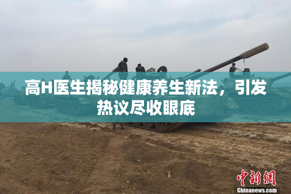 高H医生揭秘健康养生新法，引发热议尽收眼底