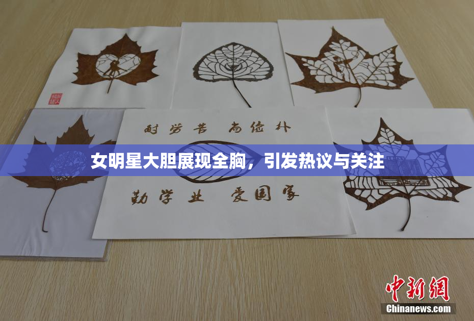 女明星大胆展现全胸，引发热议与关注