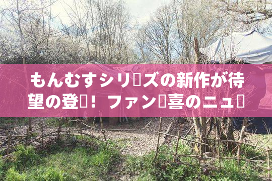 もんむすシリーズの新作が待望の登場！ファン歓喜のニュース！
