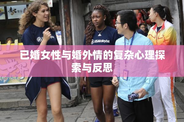 已婚女性与婚外情的复杂心理探索与反思