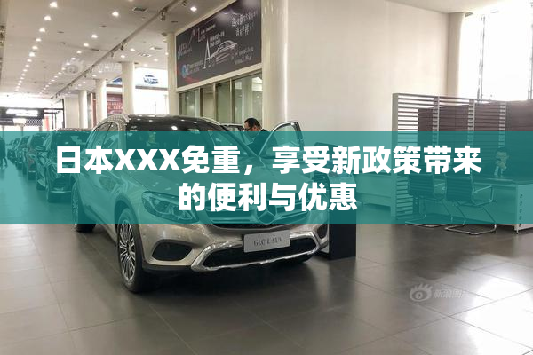 日本XXX免重，享受新政策带来的便利与优惠