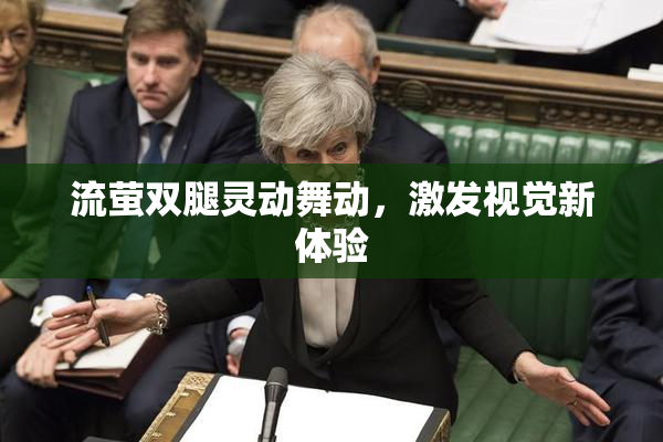 流萤双腿灵动舞动，激发视觉新体验