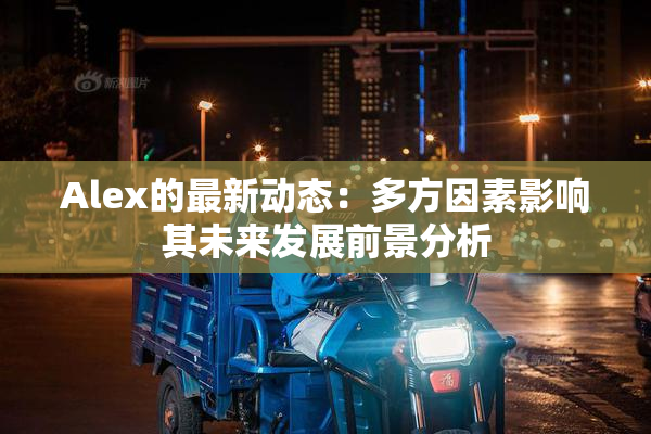 Alex的最新动态：多方因素影响其未来发展前景分析