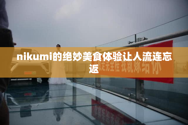 nikumi的绝妙美食体验让人流连忘返