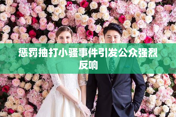 惩罚抽打小骚事件引发公众强烈反响