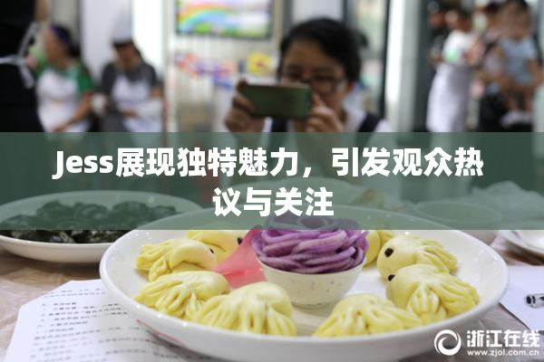 Jess展现独特魅力，引发观众热议与关注