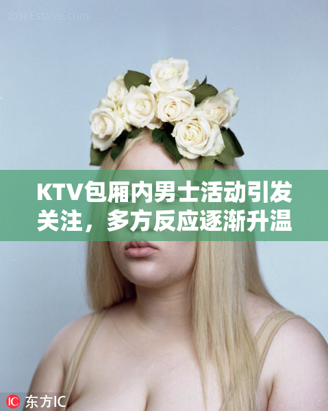 KTV包厢内男士活动引发关注，多方反应逐渐升温