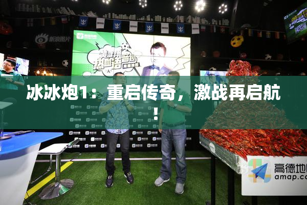 冰冰炮1：重启传奇，激战再启航！