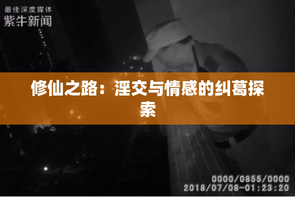 修仙之路：淫交与情感的纠葛探索