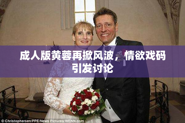 成人版黄蓉再掀风波，情欲戏码引发讨论
