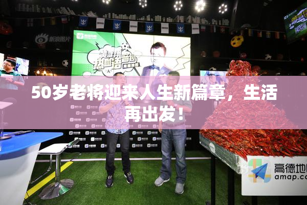 50岁老将迎来人生新篇章，生活再出发！