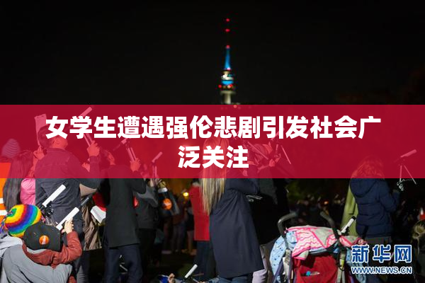 女学生遭遇强伦悲剧引发社会广泛关注
