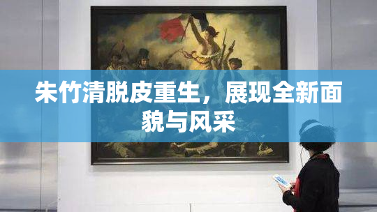 朱竹清脱皮重生，展现全新面貌与风采