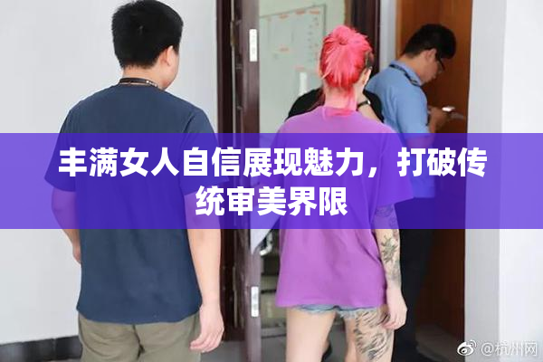 丰满女人自信展现魅力，打破传统审美界限