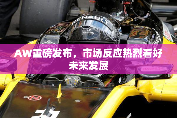 AW重磅发布，市场反应热烈看好未来发展