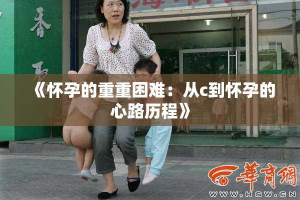 《怀孕的重重困难：从c到怀孕的心路历程》