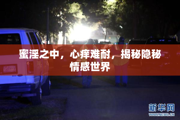 蜜淫之中，心痒难耐，揭秘隐秘情感世界