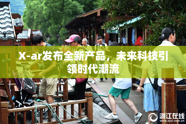 X-ar发布全新产品，未来科技引领时代潮流