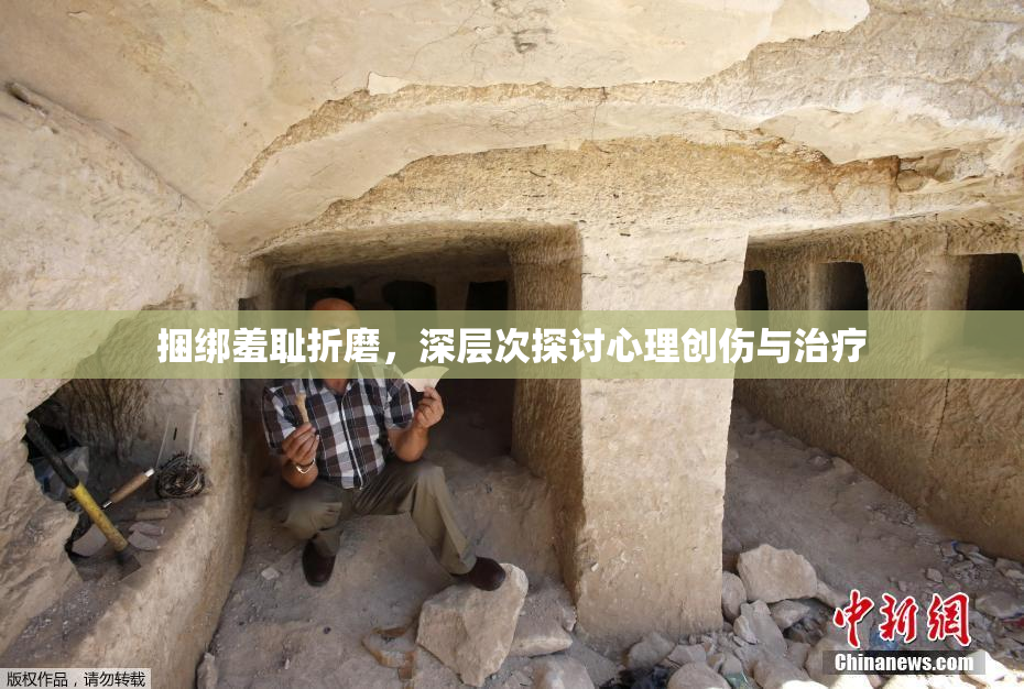 捆绑羞耻折磨，深层次探讨心理创伤与治疗