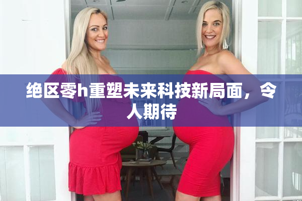 绝区零h重塑未来科技新局面，令人期待