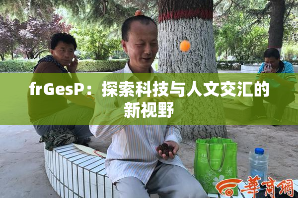 frGesP：探索科技与人文交汇的新视野