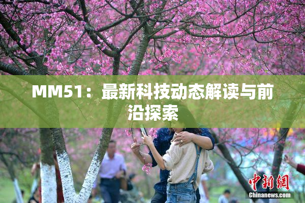MM51：最新科技动态解读与前沿探索