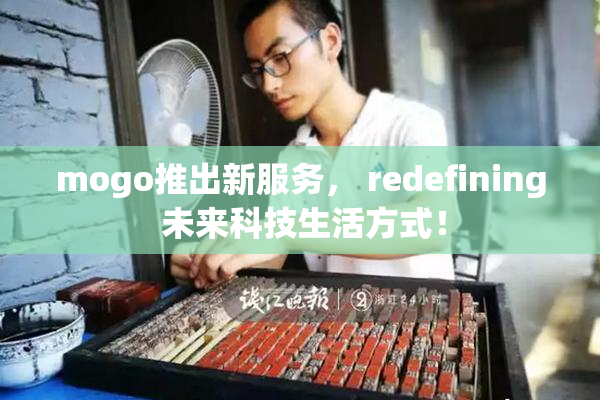 mogo推出新服务， redefining 未来科技生活方式！