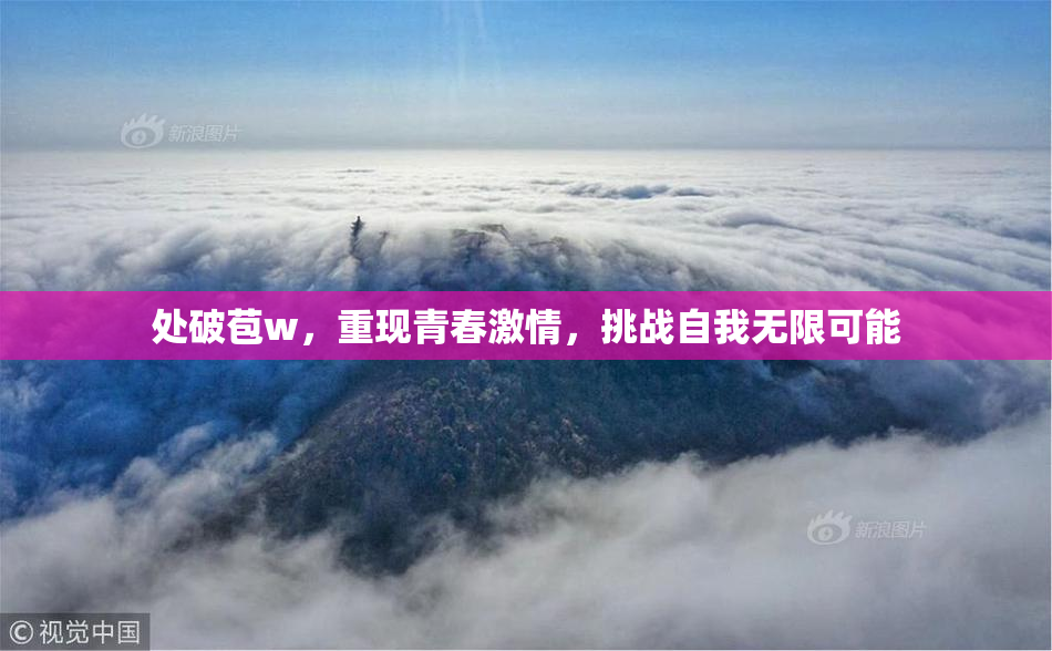 处破苞w，重现青春激情，挑战自我无限可能