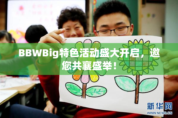BBWBig特色活动盛大开启，邀您共襄盛举！