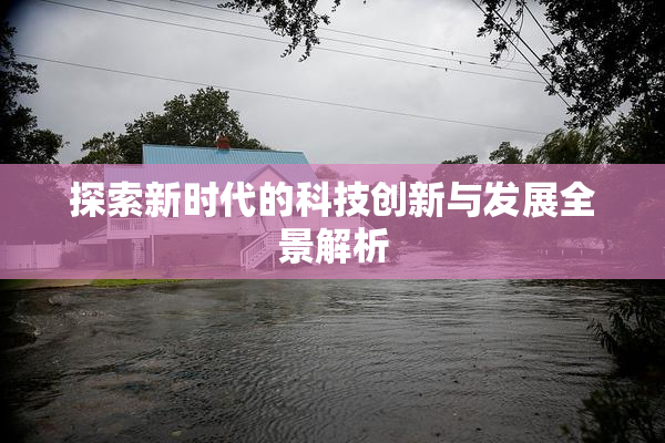 探索新时代的科技创新与发展全景解析