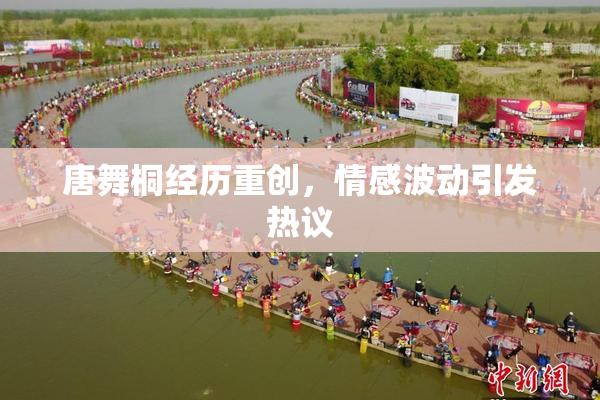 唐舞桐经历重创，情感波动引发热议
