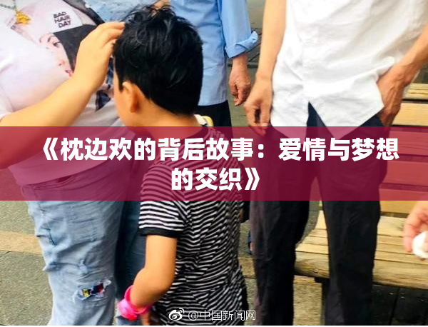 《枕边欢的背后故事：爱情与梦想的交织》