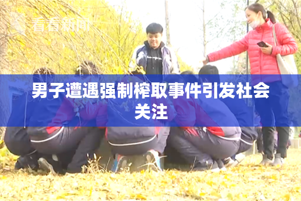 男子遭遇强制榨取事件引发社会关注