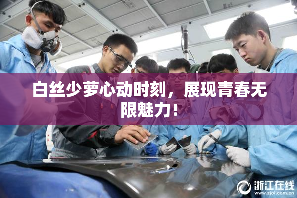 白丝少萝心动时刻，展现青春无限魅力！