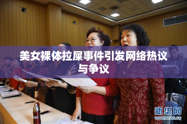 美女裸体拉屎事件引发网络热议与争议