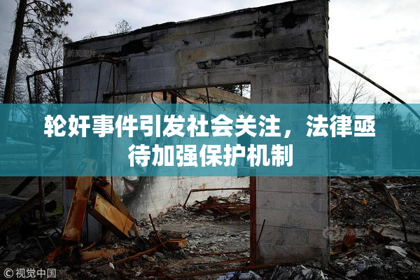 轮奸事件引发社会关注，法律亟待加强保护机制