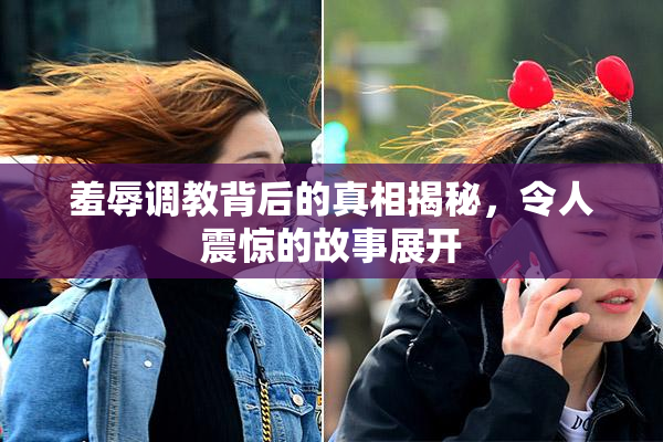 羞辱调教背后的真相揭秘，令人震惊的故事展开