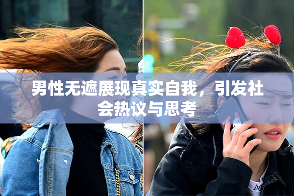 男性无遮展现真实自我，引发社会热议与思考