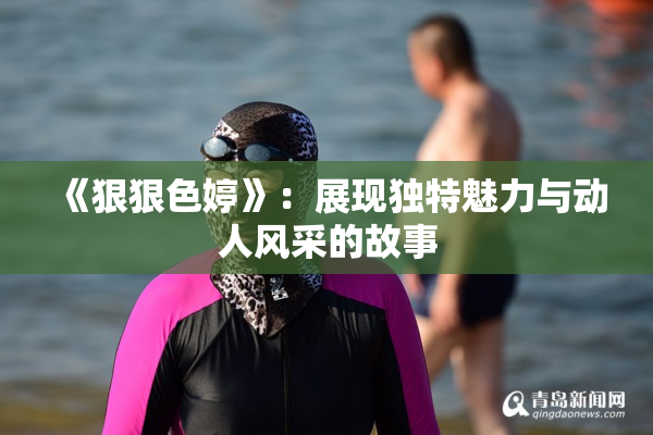 《狠狠色婷》：展现独特魅力与动人风采的故事